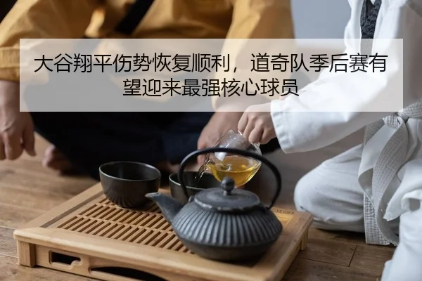 大谷翔平伤势恢复顺利，道奇队季后赛有望迎来最强核心球员
